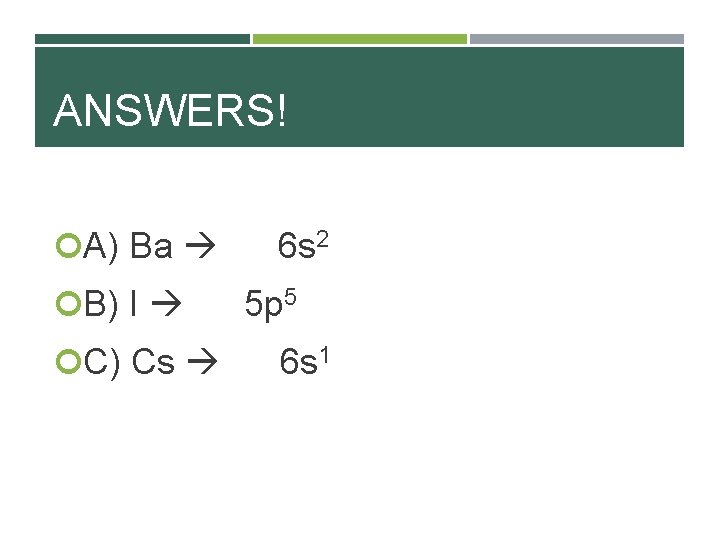 ANSWERS! A) Ba B) I C) Cs 6 s 2 5 p 5 6