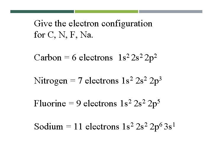 Give the electron configuration for C, N, F, Na. Carbon = 6 electrons 1