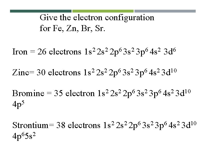Give the electron configuration for Fe, Zn, Br, Sr. Iron = 26 electrons 1