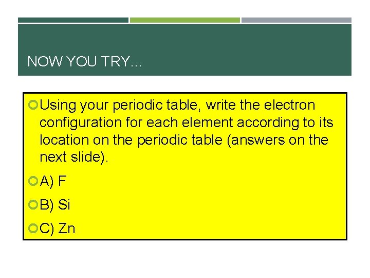 NOW YOU TRY… Using your periodic table, write the electron configuration for each element