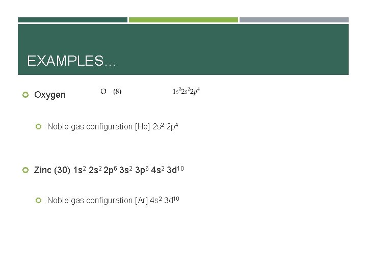 EXAMPLES… Oxygen Noble gas configuration [He] 2 s 2 2 p 4 Zinc (30)