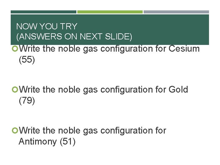 NOW YOU TRY (ANSWERS ON NEXT SLIDE) Write the noble gas configuration for Cesium