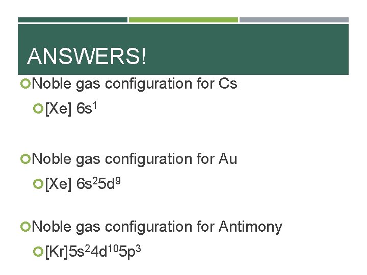 ANSWERS! Noble gas configuration for Cs [Xe] 6 s 1 Noble gas configuration for