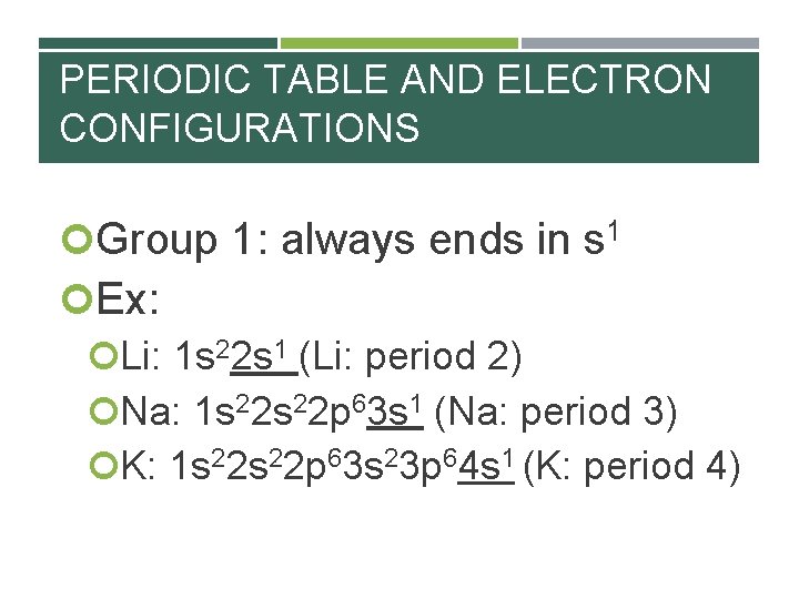 PERIODIC TABLE AND ELECTRON CONFIGURATIONS Group 1: always ends in s 1 Ex: Li: