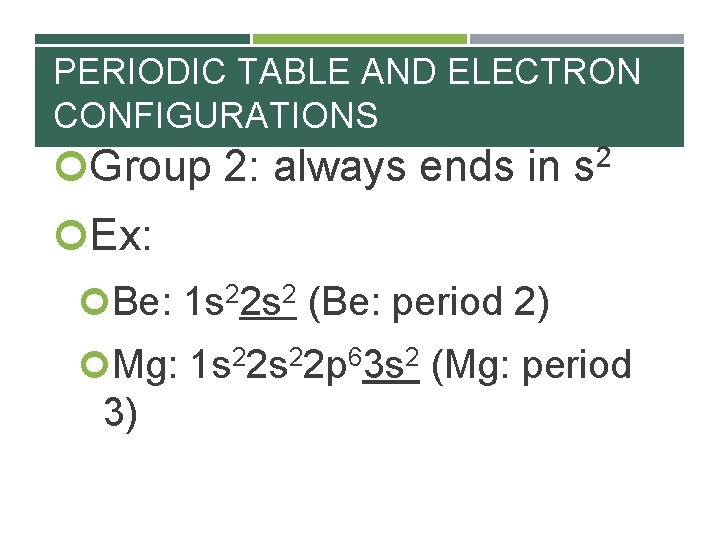 PERIODIC TABLE AND ELECTRON CONFIGURATIONS Group 2: always ends in 2 s Ex: Be: