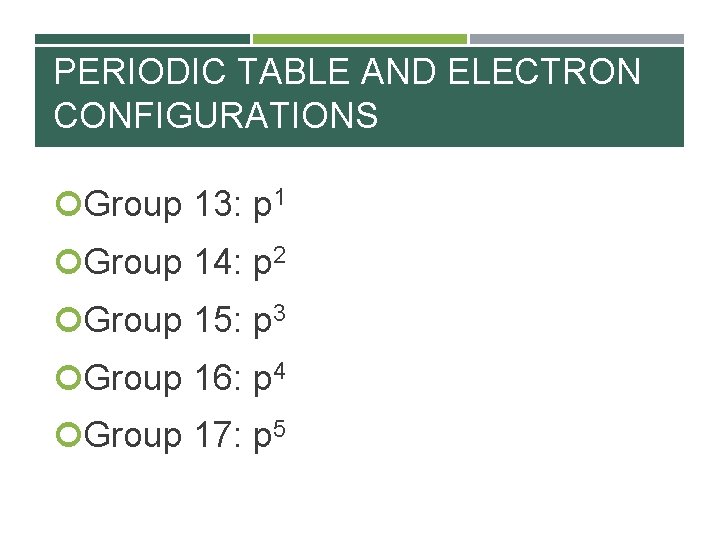 PERIODIC TABLE AND ELECTRON CONFIGURATIONS Group 13: p 1 Group 14: p 2 Group