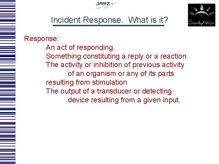 Incident Response. What is it? Response: An act of responding. Something constituting a reply