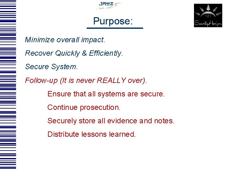 Purpose: Minimize overall impact. Recover Quickly & Efficiently. Secure System. Follow-up (It is never