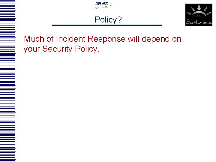 Policy? Much of Incident Response will depend on your Security Policy. 