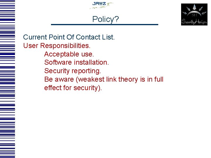 Policy? Current Point Of Contact List. User Responsibilities. Acceptable use. Software installation. Security reporting.