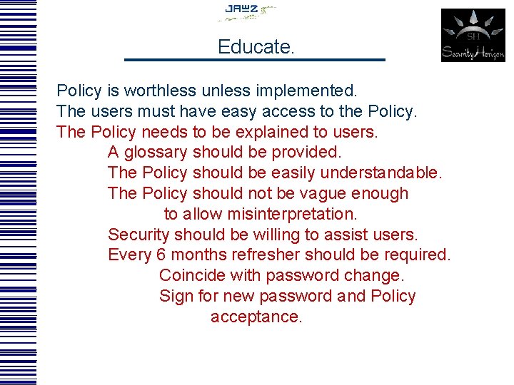 Educate. Policy is worthless unless implemented. The users must have easy access to the