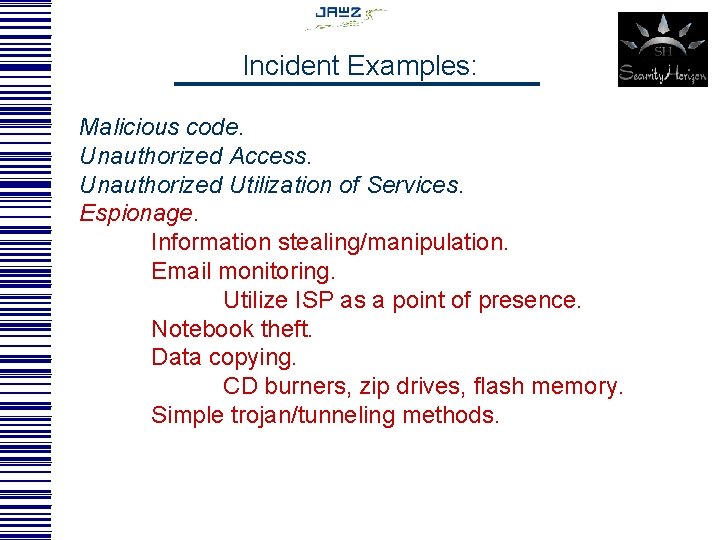 Incident Examples: Malicious code. Unauthorized Access. Unauthorized Utilization of Services. Espionage. Information stealing/manipulation. Email