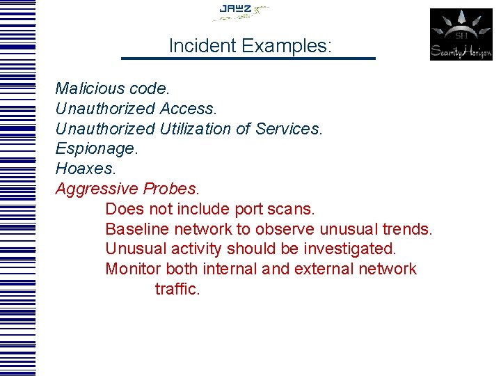 Incident Examples: Malicious code. Unauthorized Access. Unauthorized Utilization of Services. Espionage. Hoaxes. Aggressive Probes.