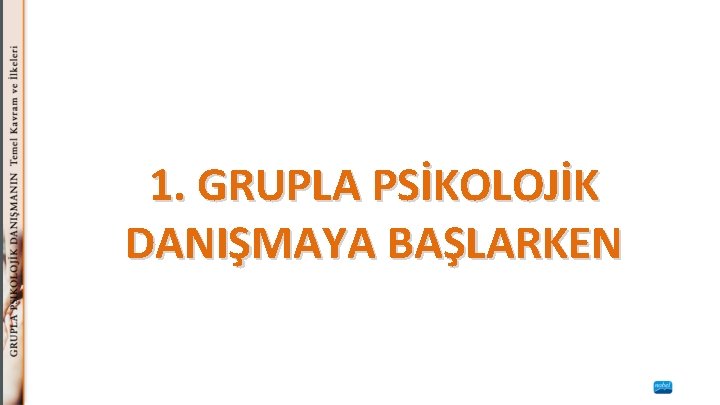 1. GRUPLA PSİKOLOJİK DANIŞMAYA BAŞLARKEN 