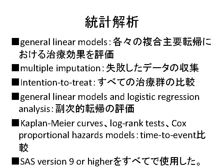 統計解析 ■general linear models：各々の複合主要転帰に おける治療効果を評価 ■multiple imputation：失敗したデータの収集 ■Intention-to-treat：すべての治療群の比較 ■general linear models and logistic regression