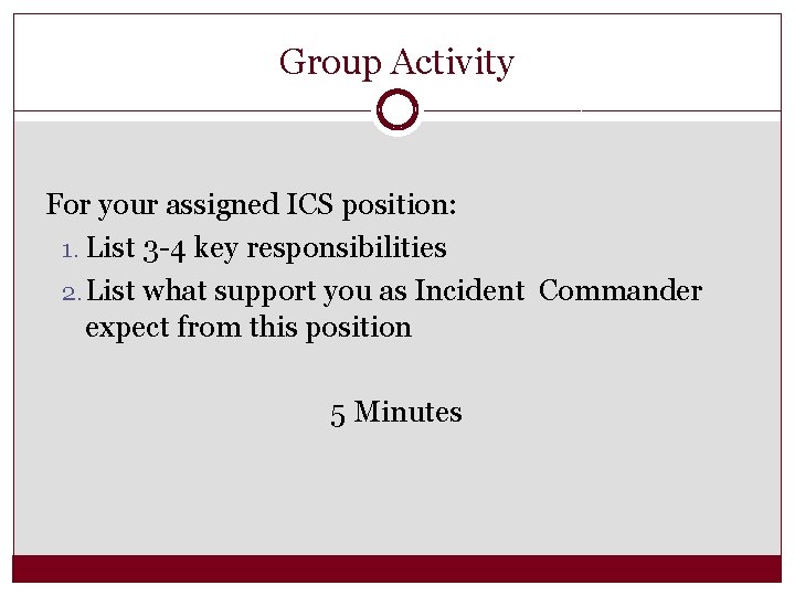 Group Activity For your assigned ICS position: 1. List 3 -4 key responsibilities 2.