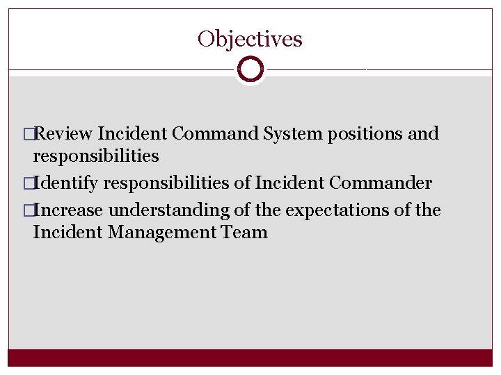 Objectives �Review Incident Command System positions and responsibilities �Identify responsibilities of Incident Commander �Increase