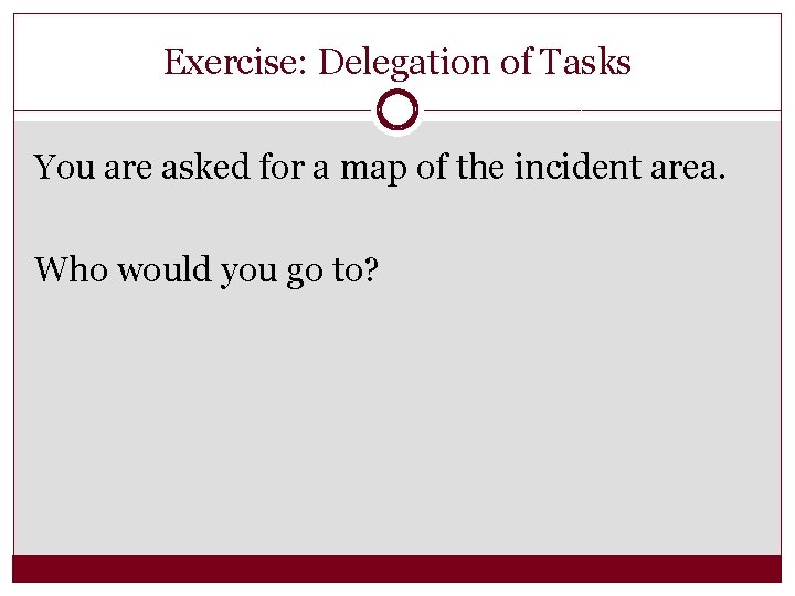 Exercise: Delegation of Tasks You are asked for a map of the incident area.