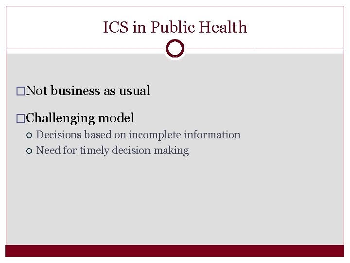 ICS in Public Health �Not business as usual �Challenging model Decisions based on incomplete