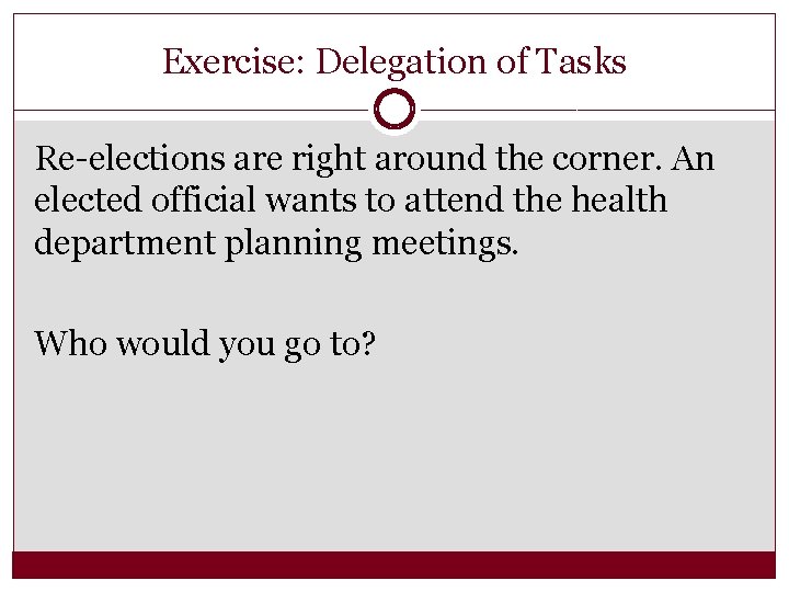 Exercise: Delegation of Tasks Re-elections are right around the corner. An elected official wants