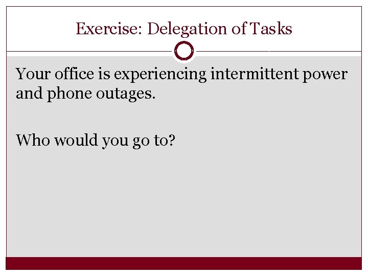 Exercise: Delegation of Tasks Your office is experiencing intermittent power and phone outages. Who