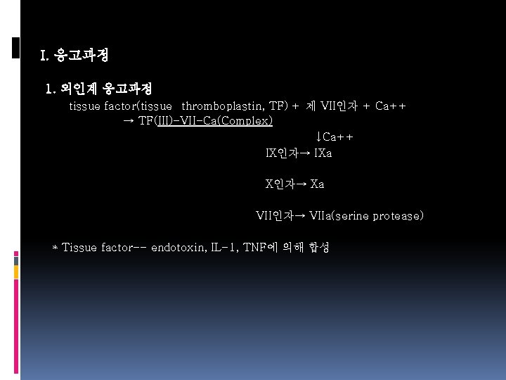 I. 응고과정 1. 외인계 응고과정 tissue factor(tissue thromboplastin, TF) + 제 VII인자 + Ca++
