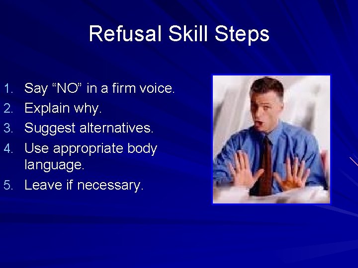 Refusal Skill Steps 1. Say “NO” in a firm voice. 2. Explain why. 3.