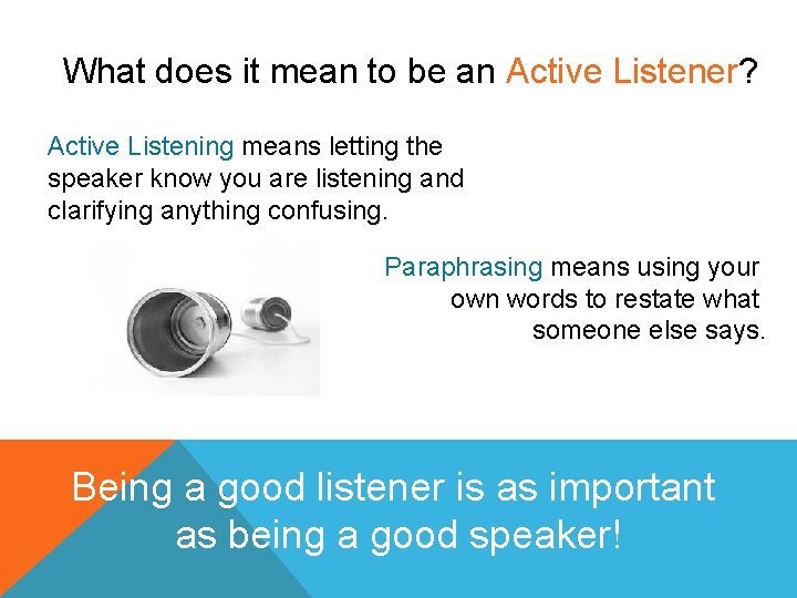 What does it mean to be an Active Listener? Active Listening means letting the