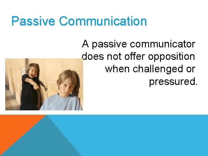Passive Communication A passive communicator does not offer opposition when challenged or pressured. 