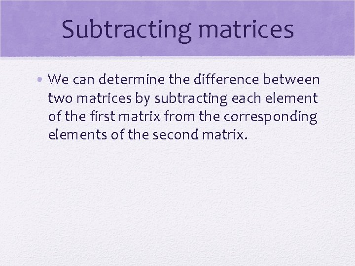 Subtracting matrices • We can determine the difference between two matrices by subtracting each