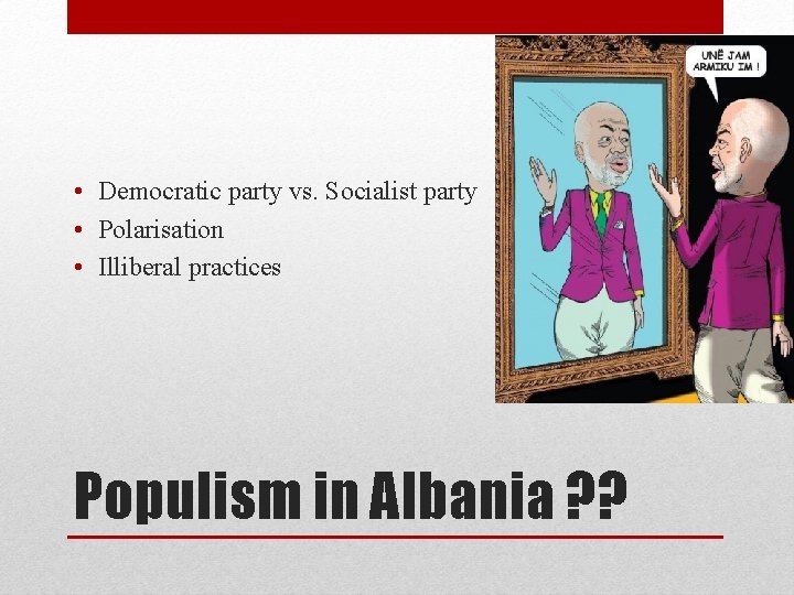  • Democratic party vs. Socialist party • Polarisation • Illiberal practices Populism in