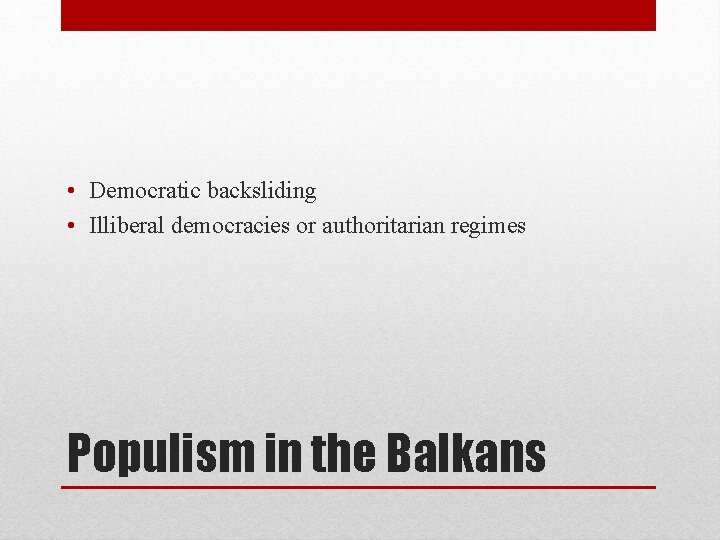  • Democratic backsliding • Illiberal democracies or authoritarian regimes Populism in the Balkans
