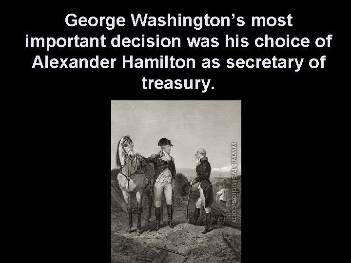 George Washington’s most important decision was his choice of Alexander Hamilton as secretary of