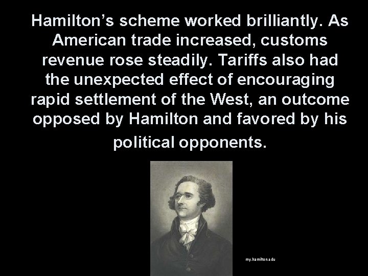 Hamilton’s scheme worked brilliantly. As American trade increased, customs revenue rose steadily. Tariffs also