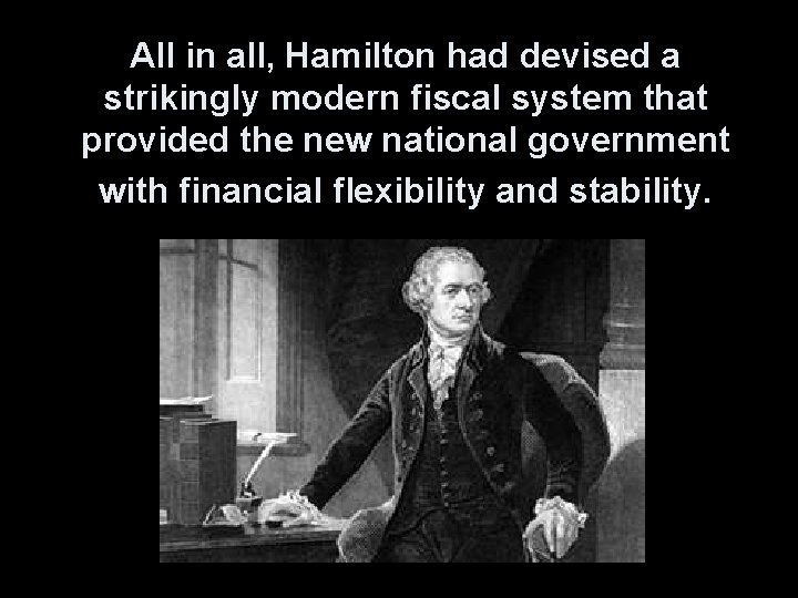 All in all, Hamilton had devised a strikingly modern fiscal system that provided the