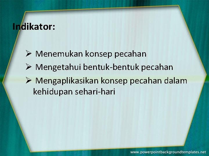 Indikator: Ø Menemukan konsep pecahan Ø Mengetahui bentuk-bentuk pecahan Ø Mengaplikasikan konsep pecahan dalam