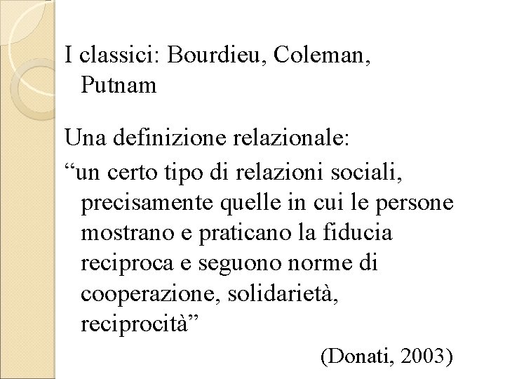I classici: Bourdieu, Coleman, Putnam Una definizione relazionale: “un certo tipo di relazioni sociali,