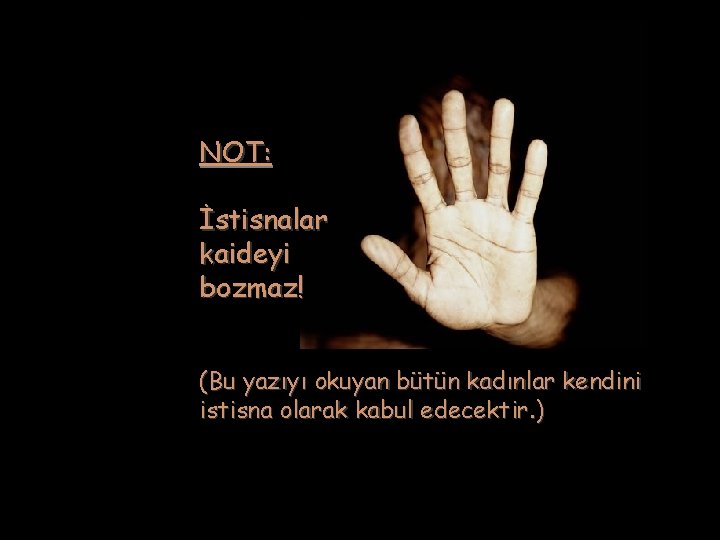 NOT: İstisnalar kaideyi bozmaz! (Bu yazıyı okuyan bütün kadınlar kendini istisna olarak kabul edecektir.