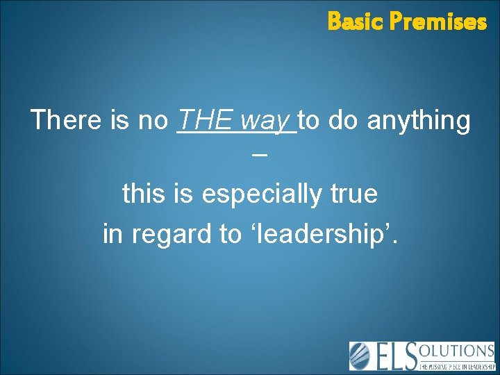 Basic Premises There is no THE way to do anything – this is especially