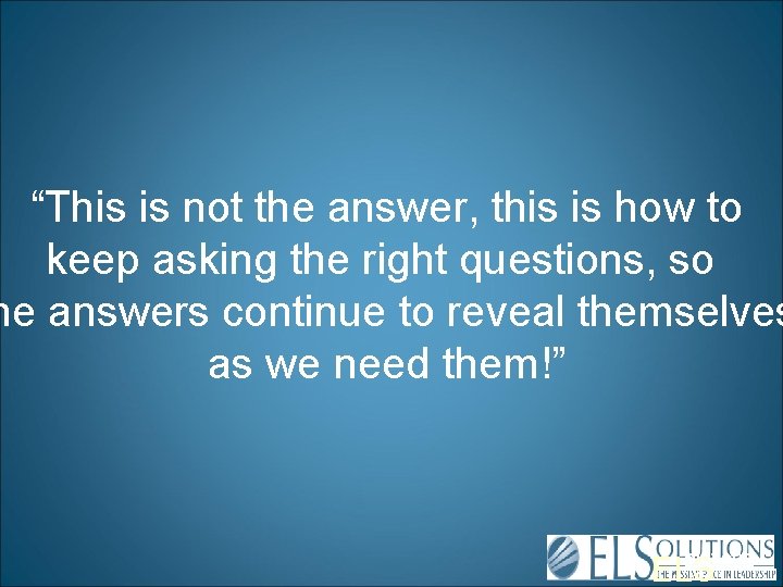 “This is not the answer, this is how to keep asking the right questions,