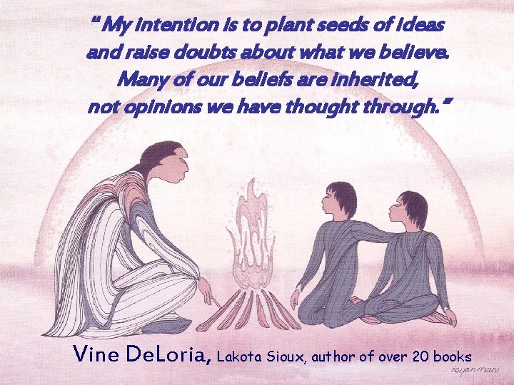 “My intention is to plant seeds of ideas and raise doubts about what we