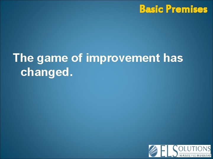 Basic Premises The game of improvement has changed. 