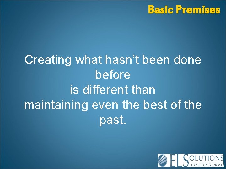 Basic Premises Creating what hasn’t been done before is different than maintaining even the