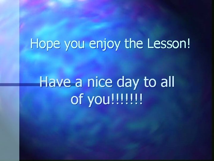 Hope you enjoy the Lesson! Have a nice day to all of you!!!!!!! 