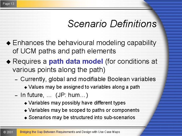Page 13 Scenario Definitions u Enhances the behavioural modeling capability of UCM paths and
