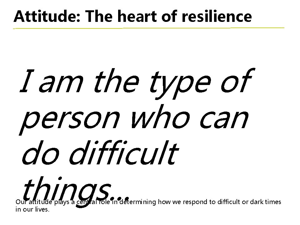 Attitude: The heart of resilience I am the type of person who can do