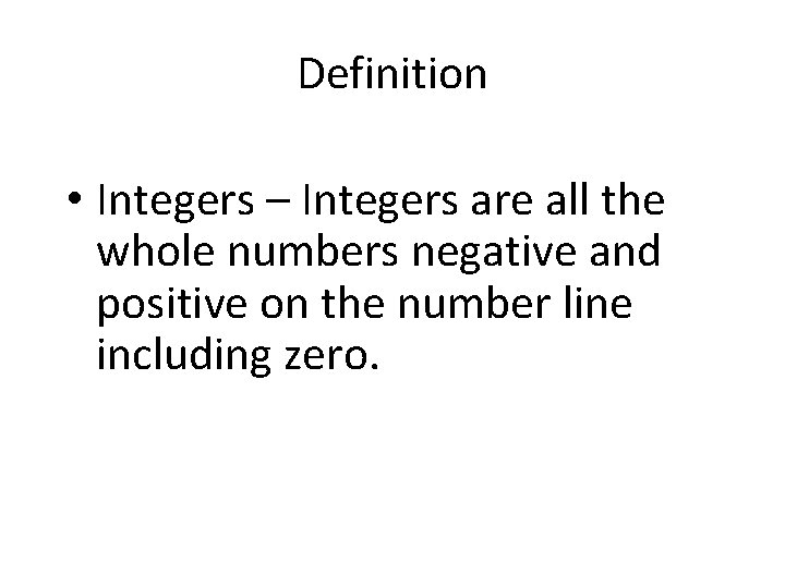 Definition • Integers – Integers are all the whole numbers negative and positive on