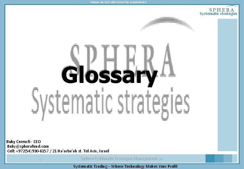 Please Do NOT distribute this presentation Systematic strategies Glossary Buky Carmeli - CEO Buky@spherafund.