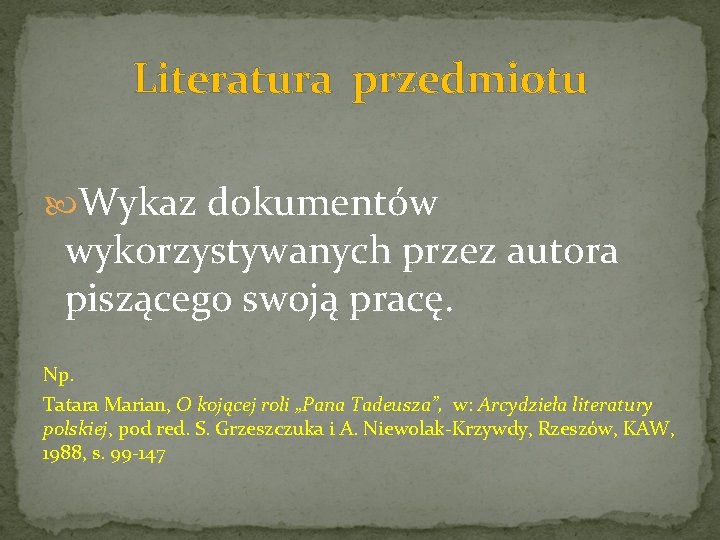 Literatura przedmiotu Wykaz dokumentów wykorzystywanych przez autora piszącego swoją pracę. Np. Tatara Marian, O