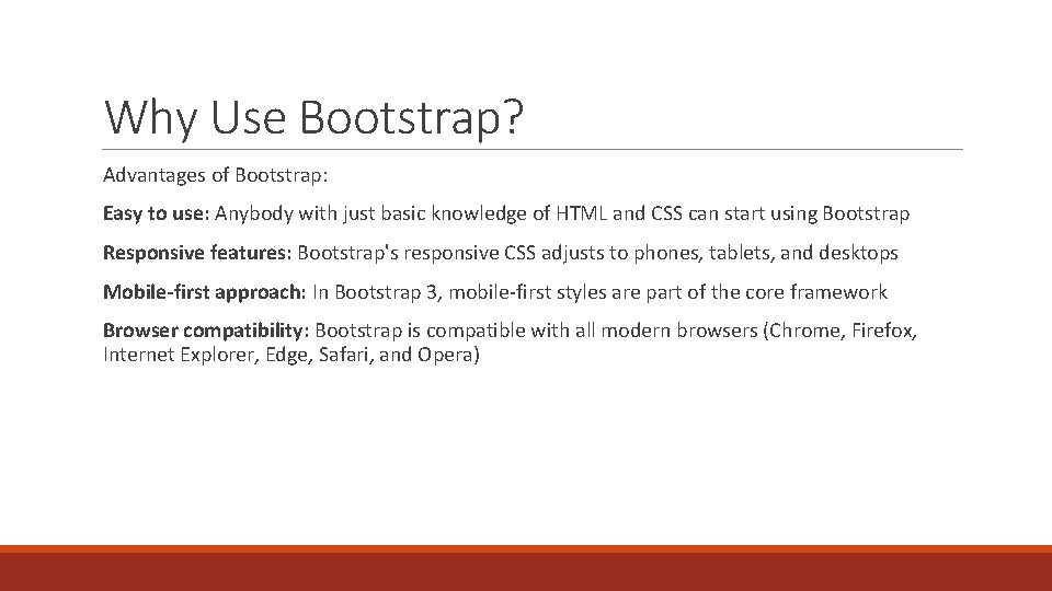 Why Use Bootstrap? Advantages of Bootstrap: Easy to use: Anybody with just basic knowledge